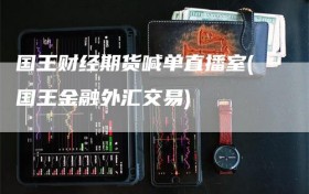 国王财经期货喊单直播室(国王金融外汇交易)