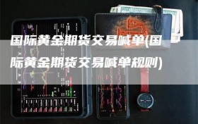 国际黄金期货交易喊单(国际黄金期货交易喊单规则)
