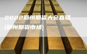 2022郑州期货大会直播(郑州期货市场)