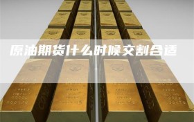 原油期货什么时候交割合适