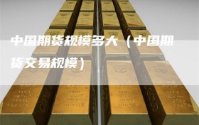 中国期货规模多大（中国期货交易规模）