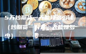 5万炒期货一天能挣多少钱（炒期货一万元一天能赚多少）