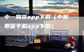 中一期货app下载（中粮期货手机app下载）