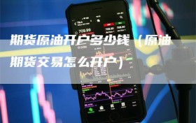 期货原油开户多少钱（原油期货交易怎么开户）