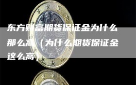 东方财富期货保证金为什么那么高（为什么期货保证金这么高）