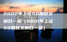 2022年上证50期权交割日一览（2021年上证50期权交割日一览）