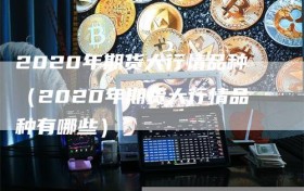 2020年期货大行情品种（2020年期货大行情品种有哪些）