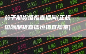 前子期货恒指直播间(正规国际期货直播恒指直播室)
