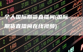 个人国际期货直播间(国际期货直播间在线视频)