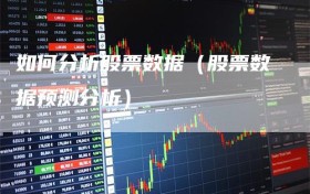 如何分析股票数据（股票数据预测分析）