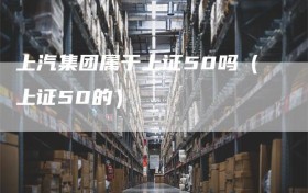 上汽集团属于上证50吗（上证50的）