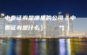 中泰证券是哪里的公司（中泰证券是什么）