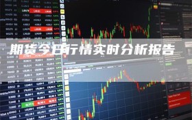 期货今日行情实时分析报告