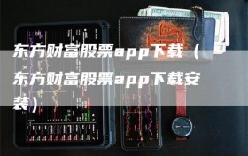东方财富股票app下载（东方财富股票app下载安装）
