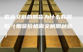 临近交割的期货为什么有风险（期货价格离交割期越近）