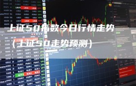 上证50指数今日行情走势（上证50走势预测）