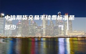 中信期货交易手续费标准是多少