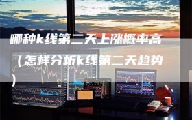 哪种k线第二天上涨概率高（怎样分析k线第二天趋势）