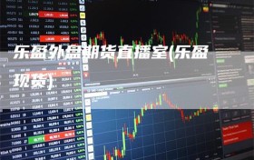 乐盈外盘期货直播室(乐盈现货)