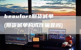 beaufort期货喊单(期货喊单构成诈骗罪吗)