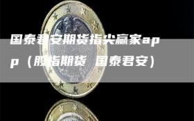 国泰君安期货指尖赢家app（股指期货 国泰君安）