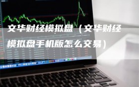 文华财经模拟盘（文华财经模拟盘手机版怎么交易）