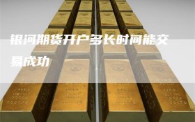 银河期货开户多长时间能交易成功