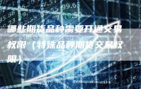 哪些期货品种需要开通交易权限（特殊品种期货交易权限）