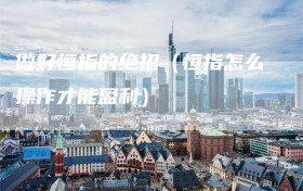 做好恒指的绝招（恒指怎么操作才能盈利）