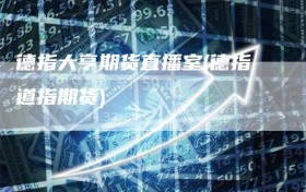 德指大亨期货直播室(德指道指期货)