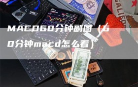 MACD60分钟副图（60分钟macd怎么看）