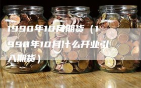 1990年10月期货（1990年10月什么开业引入期货）
