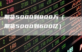 期货5000到800万（期货5000到600亿）