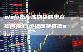 eia恒指原油期货喊单直播间金汇(恒指期货直播ela)