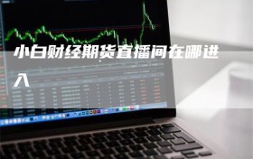 小白财经期货直播间在哪进入