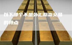 以下哪个不是外汇期货交易的特点