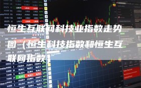 恒生互联网科技业指数走势图（恒生科技指数和恒生互联网指数）