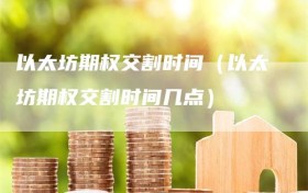 以太坊期权交割时间（以太坊期权交割时间几点）