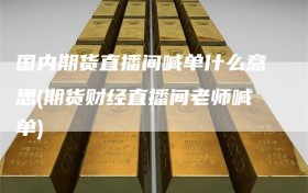 国内期货直播间喊单什么意思(期货财经直播间老师喊单)