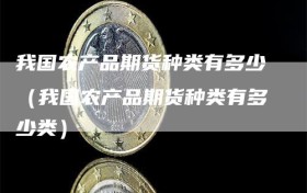 我国农产品期货种类有多少（我国农产品期货种类有多少类）