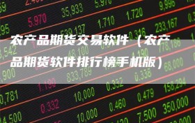农产品期货交易软件（农产品期货软件排行榜手机版）