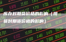 库存对期货价格的影响（现货对期货价格的影响）