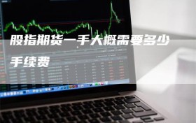股指期货一手大概需要多少手续费