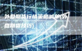 外盘期货行情策略喊单(外盘期货技巧)