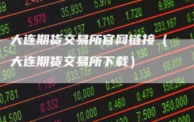大连期货交易所官网链接（大连期货交易所下载）