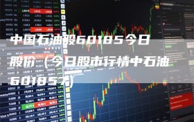 中国石油股60185今日股价（今日股市行情中石油601857）