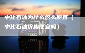 中化石油为什么这么便宜（中化石油价格便宜吗）