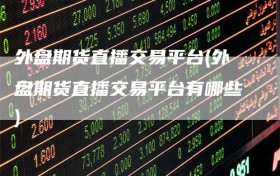 外盘期货直播交易平台(外盘期货直播交易平台有哪些)