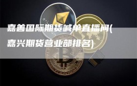 嘉善国际期货喊单直播间(嘉兴期货营业部排名)