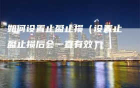 如何设置止盈止损（设置止盈止损后会一直有效）
